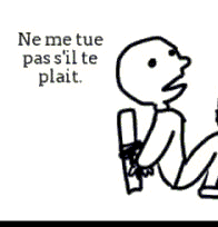Ne me tue pas s'il te plait.